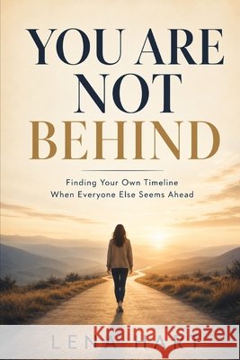 You Are Not Behind: Finding Your Own Timeline When Everyone Else Seems Ahead Hart, Lena 9798194710515 Independently Published - książka