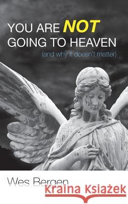 You Are Not Going to Heaven (and why it doesn't matter) Wes Bergen 9781498265638 Wipf & Stock Publishers - książka