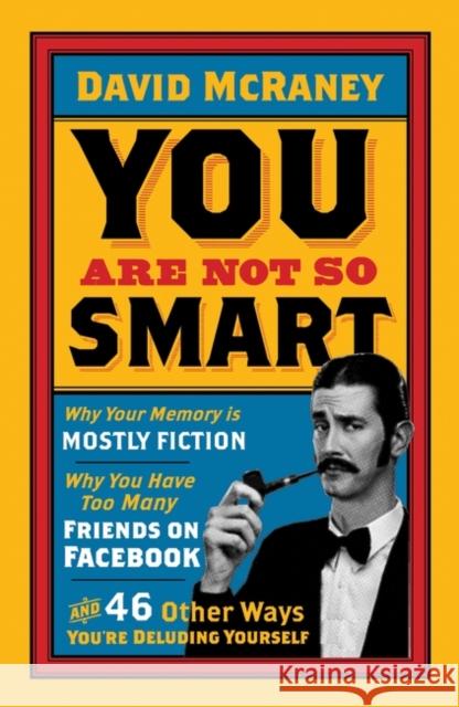 You are Not So Smart: Why Your Memory is Mostly Fiction, Why You Have Too Many Friends on Facebook and 46 Other Ways You're Deluding Yourself David McRaney 9781851689392 Oneworld Publications - książka
