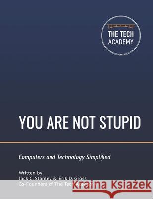 You Are Not Stupid: Computers and Technology Simplified Erik D Gross, Tech Academy, Jack C Stanley 9780997326499 Jack Stanley - książka