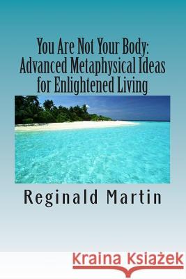 You Are Not Your Body: : Advanced Metaphysical ideas for Enlightened Living Martin, Reginald 9781481296526 Createspace - książka