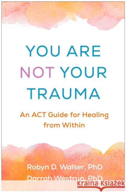 You Are Not Your Trauma: An ACT Guide for Healing from Within Darrah, PhD (private practice, United States) Westrup 9781462557035 Guilford Publications - książka