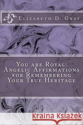 You are Royal: Angelic Affirmations for Remembering Your True Heritage Gray, Elizabeth D. 9781542513616 Createspace Independent Publishing Platform - książka