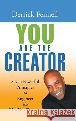 You Are the Creator: Seven Powerful Principles to Engineer the Life You Deserve Derrick Fennell 9781504396424 Balboa Press - książka