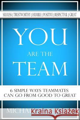 You Are The Team: 6 Simple Ways Teammates Can Go From Good To Great Michael G Rogers 9781546770855 Createspace Independent Publishing Platform - książka