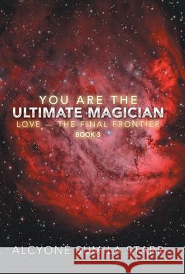You Are the Ultimate Magician: Love - the Final Frontier Alcyoné Sumila Starr 9781982244576 Balboa Press - książka
