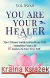 You Are Your Healer: The Ultimate Guide to Heal Your Past, Transform Your Life & Awaken to Your True Self Yol Swan   9780986365454 Sri Devi Press