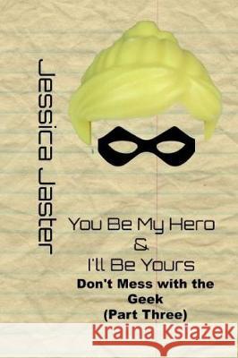 You Be My Hero & I'll Be Yours (Don't Mess with the Geek Part Three) Jessica Jaster 9781975768324 Createspace Independent Publishing Platform - książka