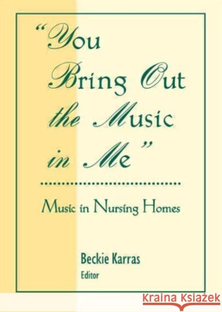 You Bring Out the Music in Me : Music in Nursing Homes Beckie Karras 9780789060389 Haworth Press - książka