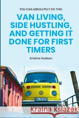 You Can Absolutely Do This: Van Living, Side Hustling, and Getting It Done for First Timers Kristine Hudson 9781953714299 Natalia Stepanova - książka