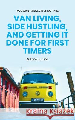 You Can Absolutely Do This: Van Living, Side Hustling, and Getting It Done for First Timers Kristine Hudson 9781953714336 Natalia Stepanova - książka