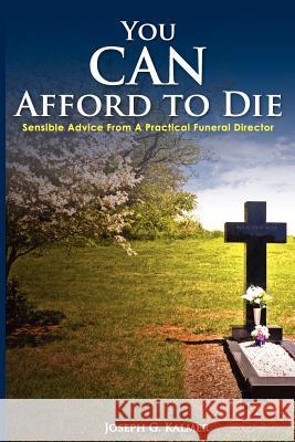 You Can Afford to Die; Sensible Advice from a Practical Funeral Director Joseph G. Kalmer 9780983172604 Kms Publishing - książka