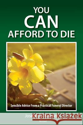 You Can Afford to Die: Sensible Advice From a Practical Funeral Director Joseph G. Kalmer 9780983172611 Kms Publishing - książka