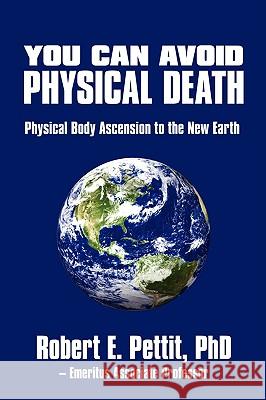 You Can Avoid Physical Death: Physical Body Ascension To The New Earth Pettit, Robert E. 9780595531622 iUniverse.com - książka