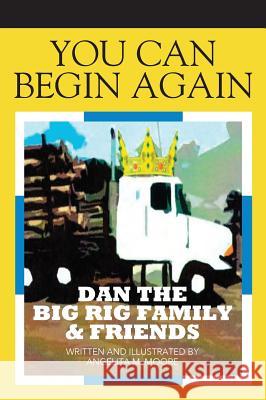 You Can Begin Again: Dan the Big Rig Family & Friends Angelita M. Moore 9781478770299 Outskirts Press - książka