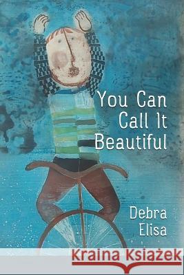 You Can Call It Beautiful Debra Elisa Lana Hechtman Ayers  9781936657797 Moonpath Press - książka