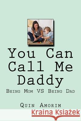 You Can Call Me Daddy: Being Mom VS Being Dad Quin Amorim 9781979105033 Createspace Independent Publishing Platform - książka