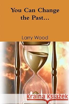 You Can Change The Past Wood, Larry E. 9781456344306 Createspace - książka