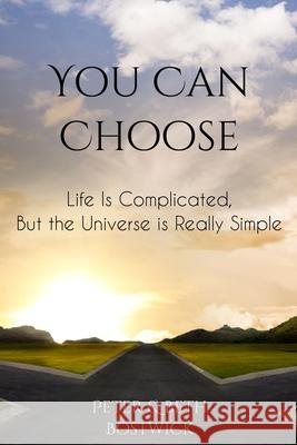 You Can Choose: Life Is Complicated, But the Universe Is Really Simple Peter Bostwick Beth Bostwick 9781948107006 You Can Choose, LLC - książka