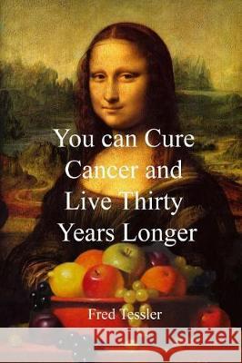 You Can Cure Cancer and Live Thirty Years Longer Mr Fred Tessler 9781974660070 Createspace Independent Publishing Platform - książka