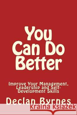 You Can Do Better: Improve Your Management, Leadership and Self - Development Skills Declan Byrnes 9781453722671 CreateSpace - książka