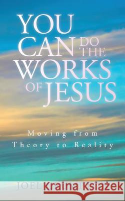 You Can Do the Works of Jesus: Moving from Theory to Reality Joel Crumpton 9781530380077 Createspace Independent Publishing Platform - książka