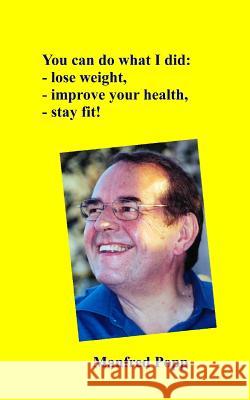 You can do what I did: lose weight, improve your health, stay fit! Popp, Manfred Klaus 9781500580094 Createspace Independent Publishing Platform - książka