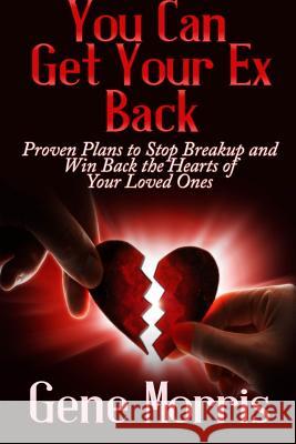 You Can Get Your Ex Back: Proven Plans to Stop Breakup and Win Back the Hearts of Your Loved Ones Gene Morris 9781304095039 Lulu.com - książka