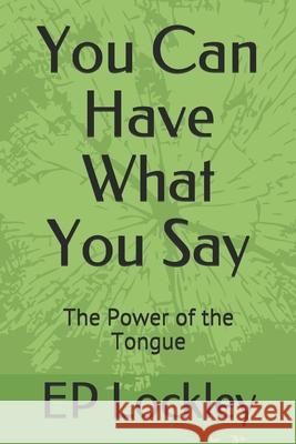 You Can Have What You Say: The Power of the Tongue Ep Lockley 9781673114119 Independently Published - książka