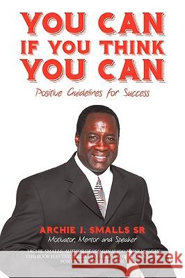 You Can If You Think You Can: Positive Guidelines for Success Smalls, Archie J., Sr. 9781440122668 iUniverse.com - książka