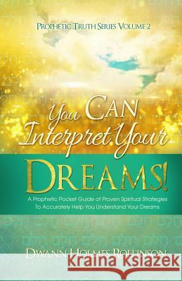 You Can Interpret Your Dreams: A Prophetic Pocket Guide of Proven Spiritual Strategies To Accurately Help You Understand Your Dreams Rollinson, Dwann Holmes 9780692378823 Sermontobook.com - książka