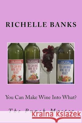 You Can Make Wine Into What?: The Punch Master Richelle Banks 9781535302951 Createspace Independent Publishing Platform - książka