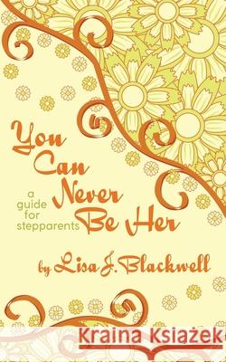 You Can Never Be Her: A Guide for Stepparents Lisa J. Blackwell 9781633600898 Urban Press - książka