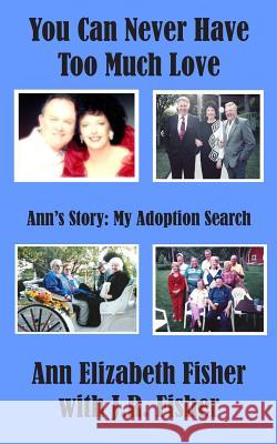 You Can Never Have Too Much Love: Ann's Story: My Adoption Search Ann Elizabeth Fisher J. R. Fisher 9781500969462 Createspace - książka