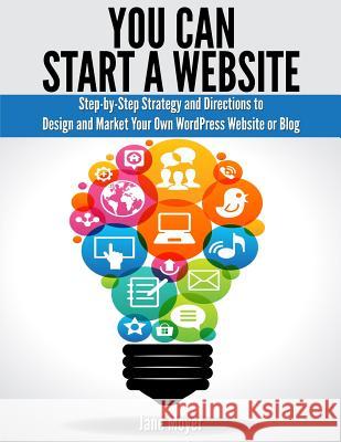 You Can Start a Website: Step-By-Step Strategy and Directions to Design and Market Your Own Wordpress Website or Blog Jane Moyer 9781940975016 New Century Leadership LLC - książka