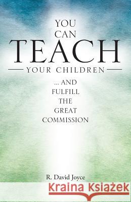 You Can Teach Your Children: .... and Fulfill the Great Commission R. David Joyce 9781512790009 WestBow Press - książka