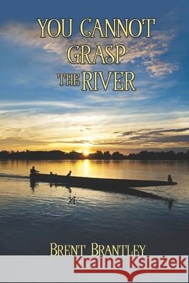 You Cannot Grasp the River Brent Brantley 9781649491527 Elk Lake Publishing Inc - książka