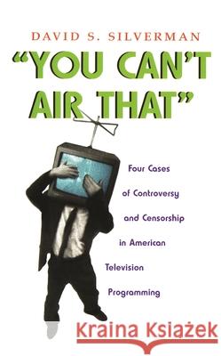 You Can't Air That: Four Cases of Controversy and Censorship in American Television Programming Silverman, David S. 9780815631507 Syracuse University Press - książka