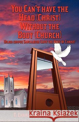 You Can't Have the Head (Christ) Without the Body (Church): Diligo Corpus Sarcalogos (Love the Body of Christ) Brantley, T. Charles 9781432734053 Outskirts Press - książka