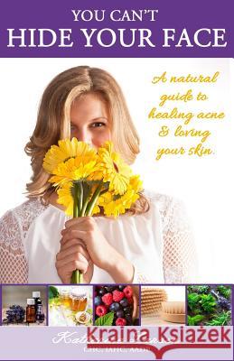 You Can't Hide Your Face: A Natural Guide to Healing Acne and Loving Your Skin Katherine Larsen Kelly Suzan Waggoner Carol Jenkins 9780996155106 Crazy for Living - książka