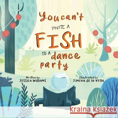 You Can't Invite a Fish to a Dance Party Jimena Williams, Jimena de la Vega 9781999539726 All Write Here Publishing - książka