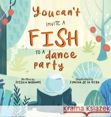 You Can't Invite a Fish to a Dance Party Jimena Williams, Jimena de la Vega 9781999539733 All Write Here Publishing - książka