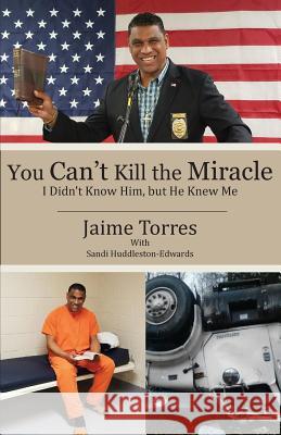 You Can't Kill the Miracle: I Didn't Know Him, but He Knew Me Jaime Torres, Sandi Huddleston-Edwards 9781945620621 Hear My Heart Publishing - książka