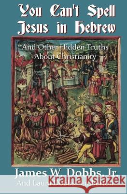 You Can't Spell Jesus in Hebrew: And Other Hidden Truths About Christianity Laura Dobbs Pemberton James W. Dobb 9781732996465 Janda Books - książka