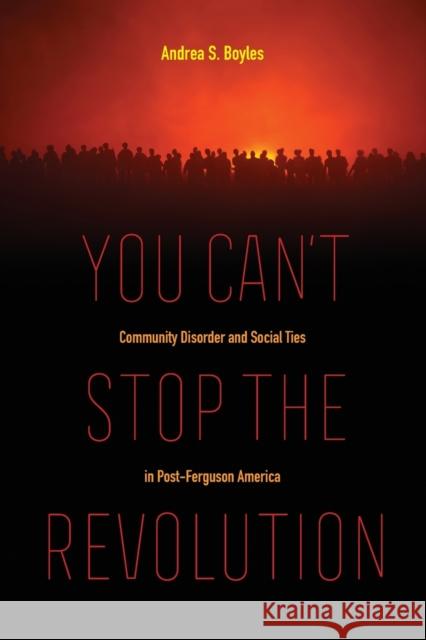 You Can't Stop the Revolution: Community Disorder and Social Ties in Post-Ferguson America Andrea S. Boyles 9780520298330 University of California Press - książka