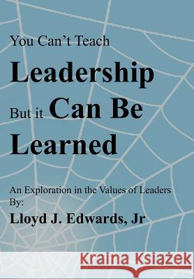 You Can't Teach Leadership, But It Can Be Learned: An Exploration of the Values of Leaders Edwards, Lloyd J., Jr. 9781475949414 iUniverse.com - książka