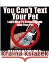 You Can't Text Your Pet: Learn How To Communicate With Your Pet Doornbos, Steven 9781511903950 Createspace