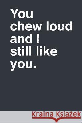 You Chew Loud and I Still Like You. Elderberry's Designs 9781793844392 Independently Published - książka