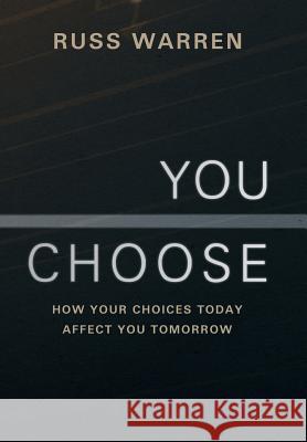 You Choose: How Your Choices Today Affect You Tomorrow Warren, Russ 9781449798109 WestBow Press - książka