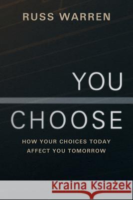 You Choose: How Your Choices Today Affect You Tomorrow Warren, Russ 9781449798116 WestBow Press - książka